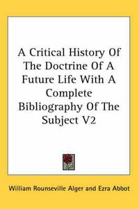 Cover image for A Critical History of the Doctrine of a Future Life with a Complete Bibliography of the Subject V2