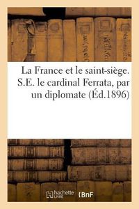 Cover image for La France et le saint-siege. S.E. le cardinal Ferrata, par un diplomate