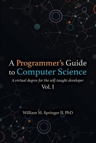 A Programmer's Guide to Computer Science: A virtual degree for the self-taught developer