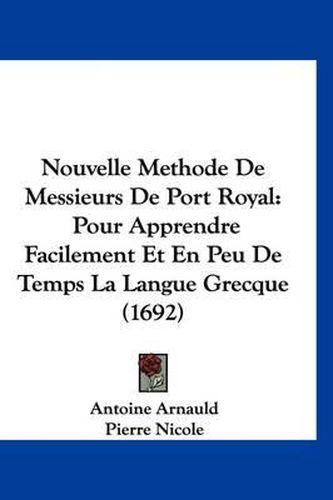 Cover image for Nouvelle Methode de Messieurs de Port Royal: Pour Apprendre Facilement Et En Peu de Temps La Langue Grecque (1692)