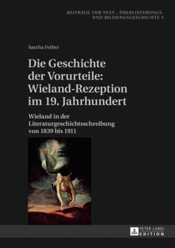 Cover image for Die Geschichte Der Vorurteile: Wieland-Rezeption Im 19. Jahrhundert: Wieland in Der Literaturgeschichtsschreibung Von 1839 Bis 1911