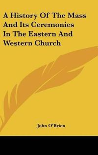 Cover image for A History Of The Mass And Its Ceremonies In The Eastern And Western Church