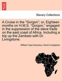 Cover image for A Cruise in the  Gorgon ; Or, Eighteen Months on H.M.S.  Gorgon,  Engaged in the Suppression of the Slave Trade on the East Coast of Africa. Including a Trip Up the Zambesi with Dr. Livingstone.