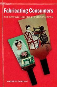 Cover image for Fabricating Consumers: The Sewing Machine in Modern Japan