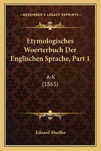 Etymologisches Woerterbuch Der Englischen Sprache, Part 1: A-K (1865)