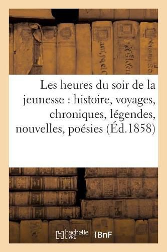 Cover image for Les Heures Du Soir de la Jeunesse: Histoire, Voyages, Chroniques, Legendes, Nouvelles, Poesies