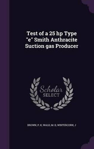 Test of a 25 HP Type E Smith Anthracite Suction Gas Producer