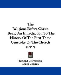 Cover image for The Religions Before Christ: Being an Introduction to the History of the First Three Centuries of the Church (1862)