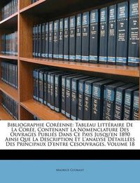 Cover image for Bibliographie Corenne: Tableau Littraire de La Core, Contenant La Nomenclature Des Ouvrages Publis Dans Ce Pays Jusqu'en 1890 Ainsi Que La Description Et L'Analyse Dtailles Des Principaux D'Entre Cesouvrages, Volume 18