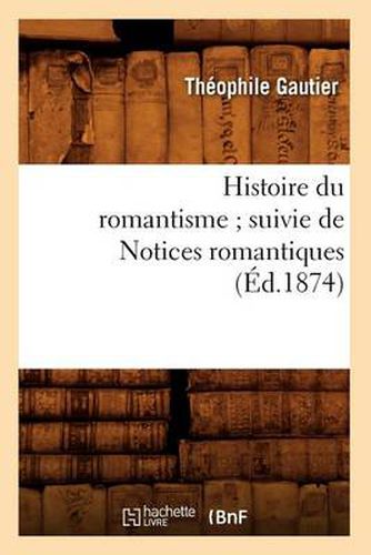 Cover image for Histoire Du Romantisme Suivie de Notices Romantiques (Ed.1874)