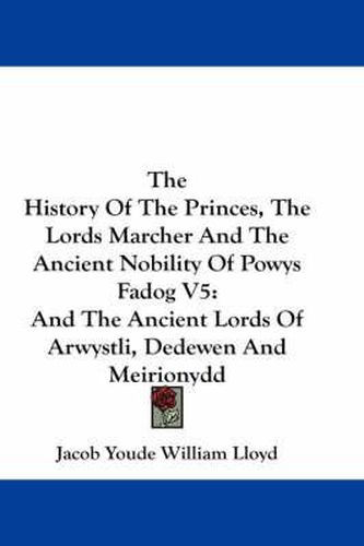 Cover image for The History of the Princes, the Lords Marcher and the Ancient Nobility of Powys Fadog V5: And the Ancient Lords of Arwystli, Dedewen and Meirionydd