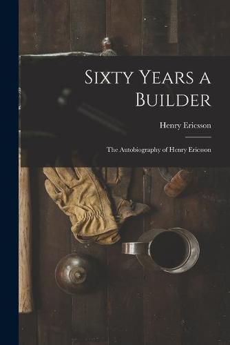 Cover image for Sixty Years a Builder: the Autobiography of Henry Ericsson