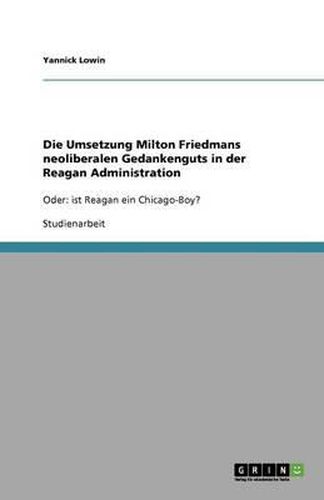 Cover image for Die Umsetzung Milton Friedmans neoliberalen Gedankenguts in der Reagan Administration