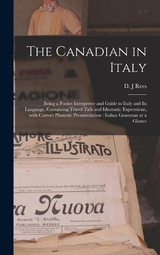 Cover image for The Canadian in Italy [microform]: Being a Pocket Interpreter and Guide to Italy and Its Language, Containing Travel Talk and Idiomatic Expressions, With Correct Phonetic Pronunciation: Italian Grammar at a Glance