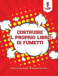 Cover image for Costruire Il Proprio Libro Di Fumetti: Libro Da Colorare Per Le Ragazze Di 6 Anni