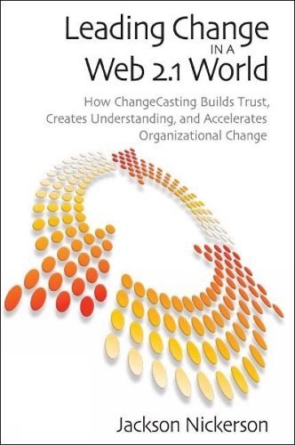 Cover image for Leading Change in a Web 2.1 World: How ChangeCasting Builds Trust, Creates Understanding, and Accelerates Organizational Change