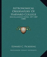 Cover image for Astronomical Observatory of Harvard College: Miscellaneous Papers, 1877-1887 (1888)