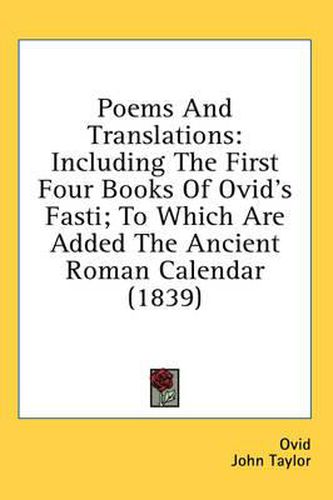 Cover image for Poems and Translations: Including the First Four Books of Ovid's Fasti; To Which Are Added the Ancient Roman Calendar (1839)