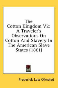Cover image for The Cotton Kingdom V2: A Traveler's Observations on Cotton and Slavery in the American Slave States (1861)