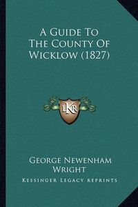 Cover image for A Guide to the County of Wicklow (1827)