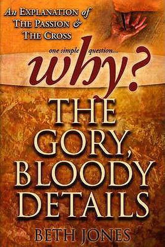 Cover image for Why the Gory, Bloody Details?: An Explanation of the Passion and the Cross