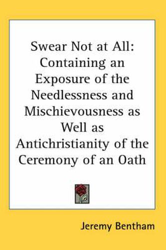 Cover image for Swear Not at All: Containing an Exposure of the Needlessness and Mischievousness as Well as Antichristianity of the Ceremony of an Oath