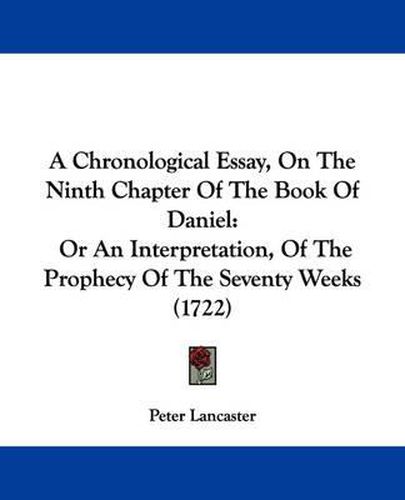 Cover image for A Chronological Essay, On The Ninth Chapter Of The Book Of Daniel: Or An Interpretation, Of The Prophecy Of The Seventy Weeks (1722)