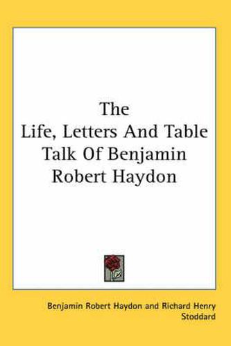 Cover image for The Life, Letters and Table Talk of Benjamin Robert Haydon