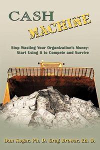 Cover image for Cash Machine: Stop Wasting Your Organization's Money-Start Using it to Compete and Survive