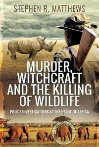 Cover image for Murder, Witchcraft and the Killing of Wildlife: Police Investigations at the Heart of Africa