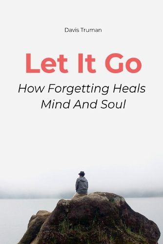 Cover image for Let It Go How Forgetting Heals Mind And Soul