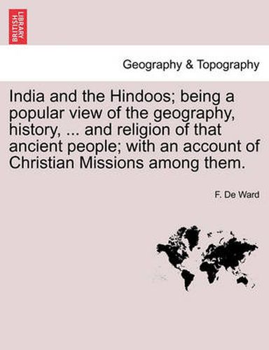 Cover image for India and the Hindoos; Being a Popular View of the Geography, History, ... and Religion of That Ancient People; With an Account of Christian Missions Among Them.