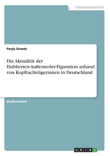 Die Aktualitaet der Etablierten-Aussenseiter-Figuration anhand von Kopftuchtraegerinnen in Deutschland