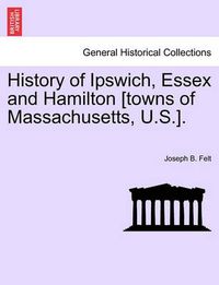 Cover image for History of Ipswich, Essex and Hamilton [Towns of Massachusetts, U.S.].