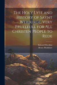 Cover image for The Holy Lyfe and History of Saynt Werburge, Very Frutefull for All Christen People to Rede