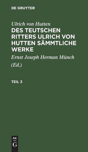 Cover image for Ulrich Von Hutten: Des Teutschen Ritters Ulrich Von Hutten Sammtliche Werke. Teil 3