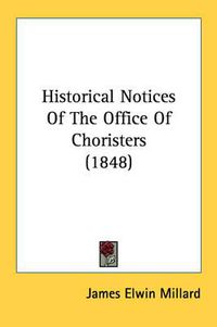 Cover image for Historical Notices of the Office of Choristers (1848)