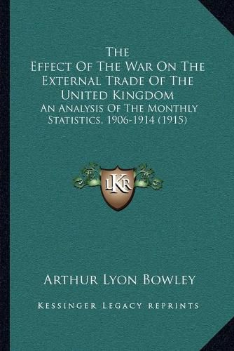 The Effect of the War on the External Trade of the United Kingdom: An Analysis of the Monthly Statistics, 1906-1914 (1915)