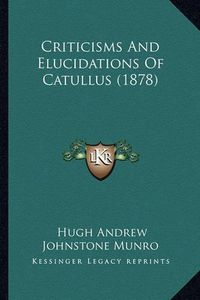 Cover image for Criticisms and Elucidations of Catullus (1878)