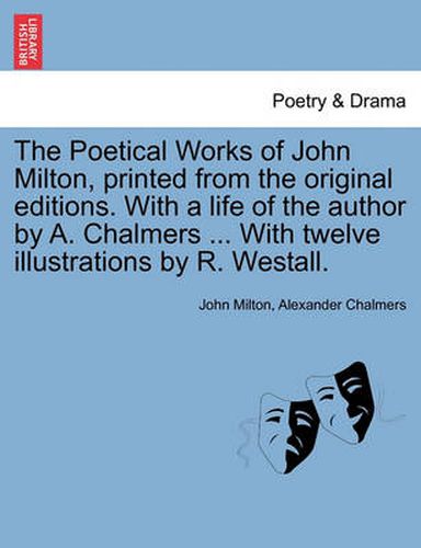 Cover image for The Poetical Works of John Milton, Printed from the Original Editions. with a Life of the Author by A. Chalmers ... with Twelve Illustrations by R. Westall.