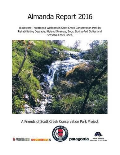 Cover image for Almanda Report 2016: To Restore Threatened Wetlands in Scott Creek Conservation Park by Rehabilitating Degraded Upland Swamps, Bogs, Spring-Fed Gullies and Seasonal Creek Lines.