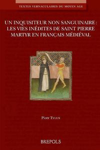 Cover image for Un Inquisiteur Non Sanguinaire: Les Vies Inedites de Saint Pierre Martyr En Francais Medieval