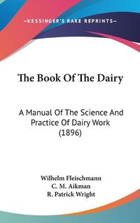 Cover image for The Book of the Dairy: A Manual of the Science and Practice of Dairy Work (1896)