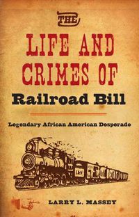 Cover image for The Life and Crimes of Railroad Bill: Legendary African American Desperado