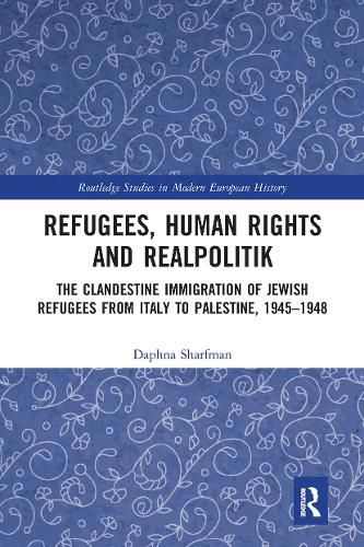 Cover image for Refugees, Human Rights and Realpolitik: The Clandestine Immigration of Jewish Refugees from Italy to Palestine,1945-1948
