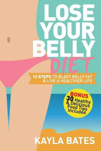 Cover image for Lose Your Belly Diet: 12 Steps to Blast Belly Fat & Live A Healthier Life! (BONUS: 30 Healthy & Delicious Food Tips Included)