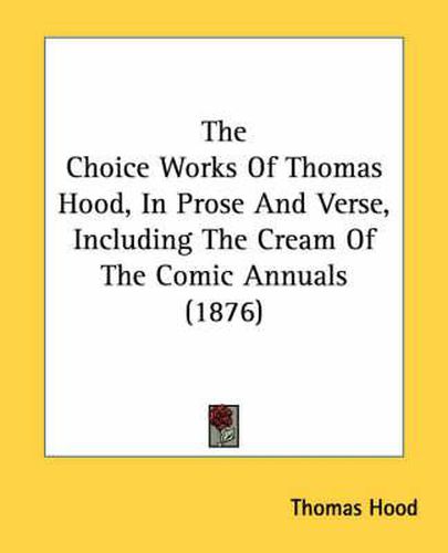 Cover image for The Choice Works of Thomas Hood, in Prose and Verse, Including the Cream of the Comic Annuals (1876)