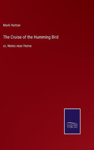 Cover image for The Cruise of the Humming Bird: or, Notes near Home
