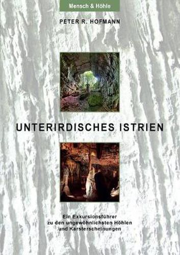 Unterirdisches Istrien: Ein Exkursionsfuhrer zu den ungewoehnlichsten Hoehlen und Karsterscheinungen