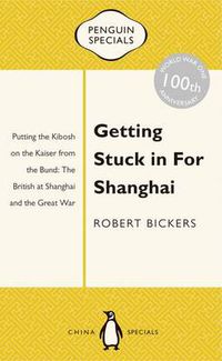 Cover image for Getting Stuck in For Shanghai: Putting the Kibosh on the Kaiser from theBund: The British at Shanghai and the Great War: Penguin Specials